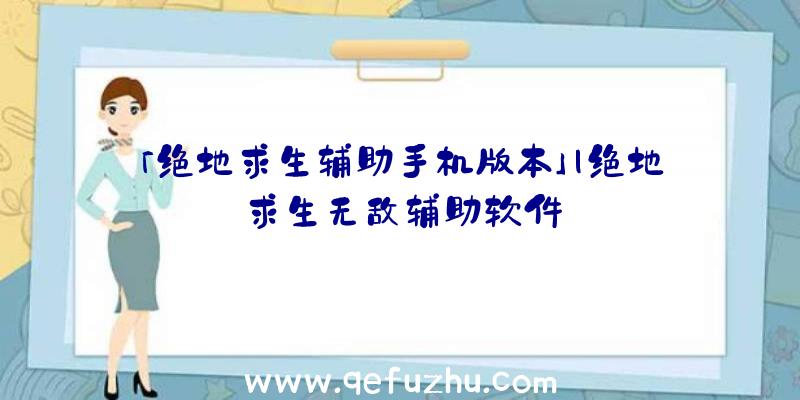 「绝地求生辅助手机版本」|绝地求生无敌辅助软件